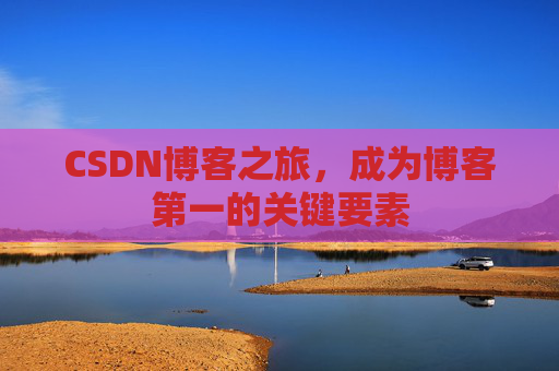 CSDN博客之旅，成为博客第一的关键要素